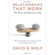 Relationships That Work: The Power Of Conscious Living